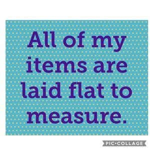 All of my items are laid flat for measuring. :)